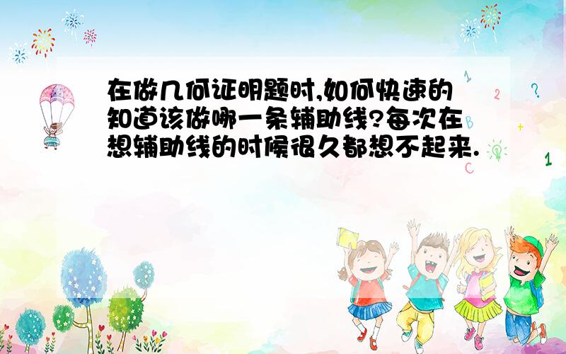 在做几何证明题时,如何快速的知道该做哪一条辅助线?每次在想辅助线的时候很久都想不起来.