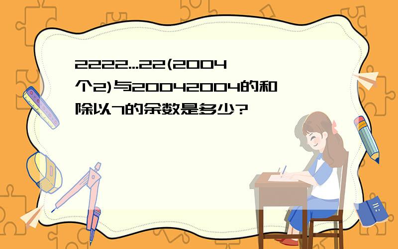 2222...22(2004个2)与20042004的和除以7的余数是多少?