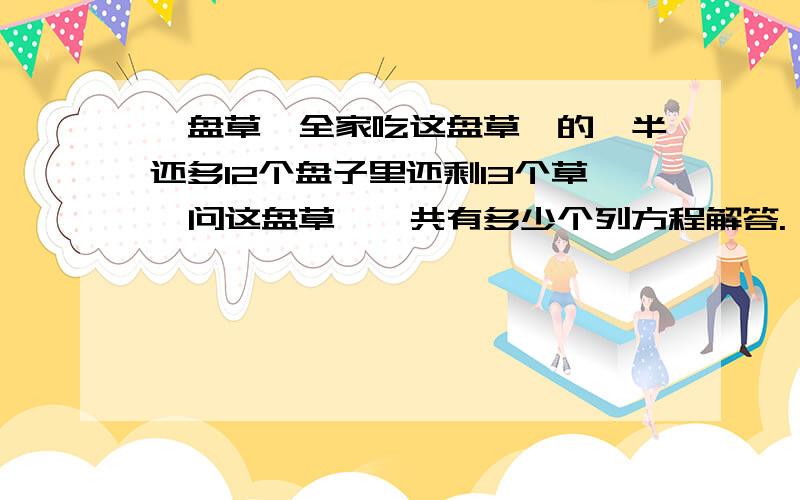 一盘草莓全家吃这盘草莓的一半还多12个盘子里还剩13个草莓问这盘草莓一共有多少个列方程解答.