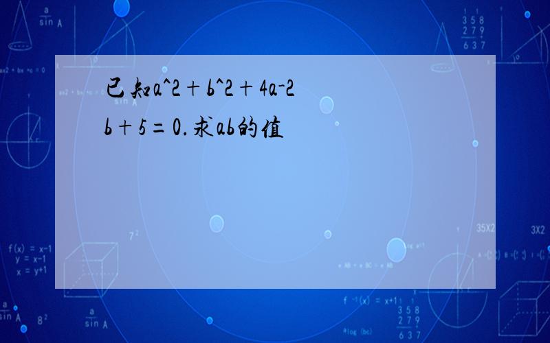 已知a^2+b^2+4a-2b+5=0.求ab的值