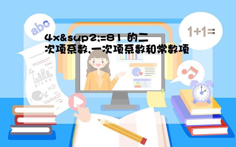 4x²=81 的二次项系数,一次项系数和常数项