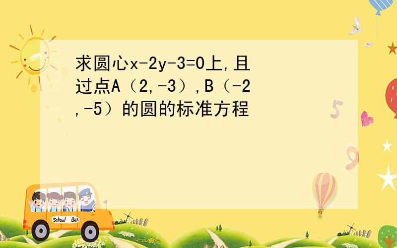 求圆心x-2y-3=0上,且过点A（2,-3）,B（-2,-5）的圆的标准方程