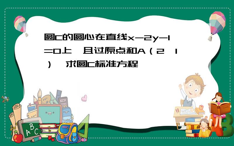 圆C的圆心在直线x-2y-1=0上,且过原点和A（2,1）,求圆C标准方程