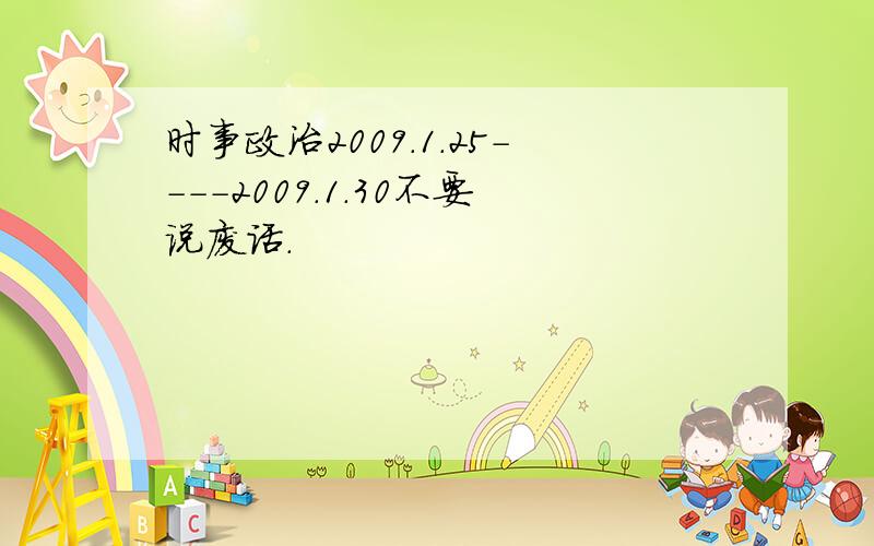 时事政治2009.1.25----2009.1.30不要说废话.