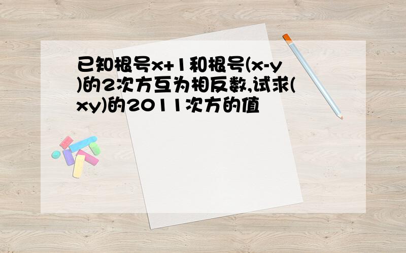 已知根号x+1和根号(x-y)的2次方互为相反数,试求(xy)的2011次方的值