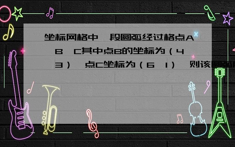 坐标网格中一段圆弧经过格点A、B、C其中点B的坐标为（4,3）,点C坐标为（6,1）,则该圆弧所在圆的圆心坐标为A.（0,0） B.（2,-1） C.（0,1） D.（2,1）