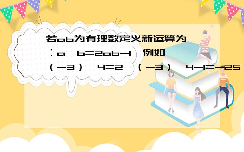 若ab为有理数定义新运算为△：a△b=2ab-1,例如,（-3）△4=2×（-3）×4-1=-25,【3△(-2)】△1