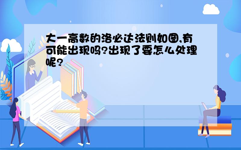 大一高数的洛必达法则如图,有可能出现吗?出现了要怎么处理呢?