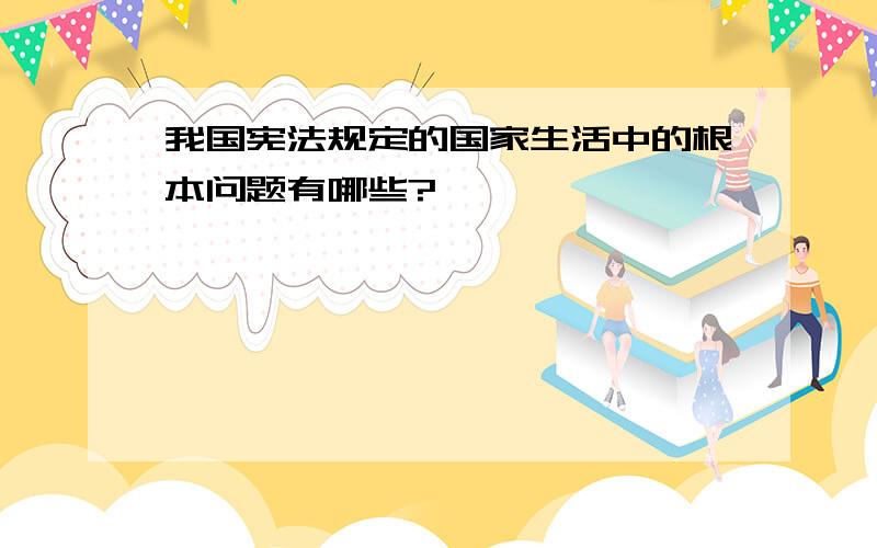 我国宪法规定的国家生活中的根本问题有哪些?