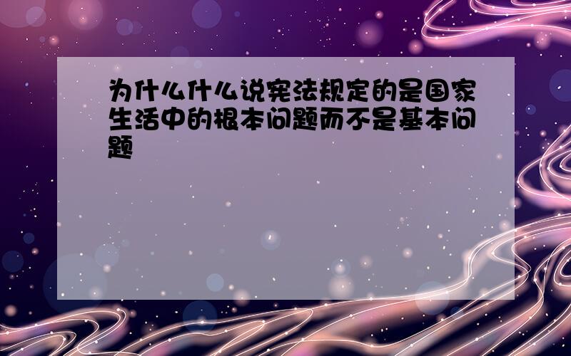 为什么什么说宪法规定的是国家生活中的根本问题而不是基本问题