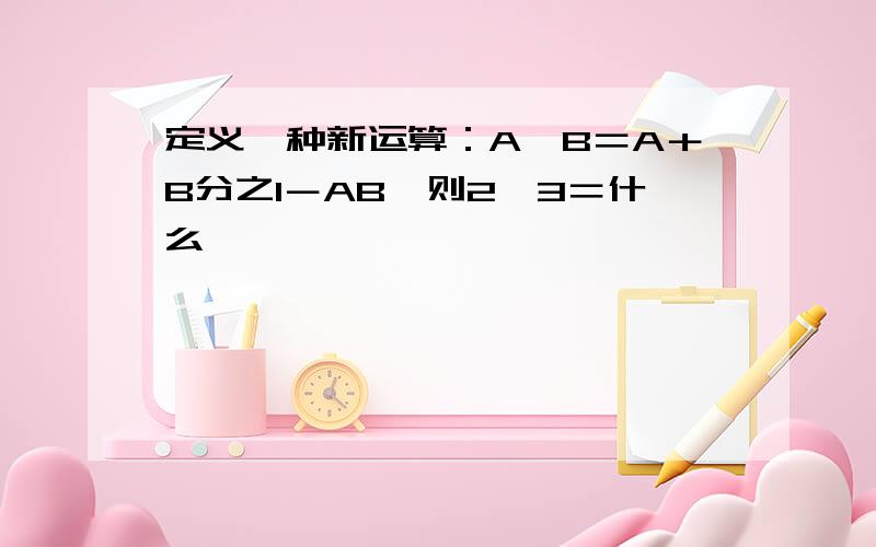 定义一种新运算：A*B＝A＋B分之1－AB,则2*3＝什么