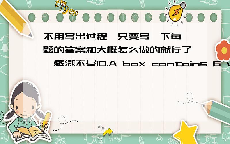 不用写出过程,只要写一下每一题的答案和大概怎么做的就行了,感激不尽10.A box contains 6 white marbles,7 red marbles,and 8 blue marbles.(a) If you choose 3 marbles at random from the box,what is the probability that they are