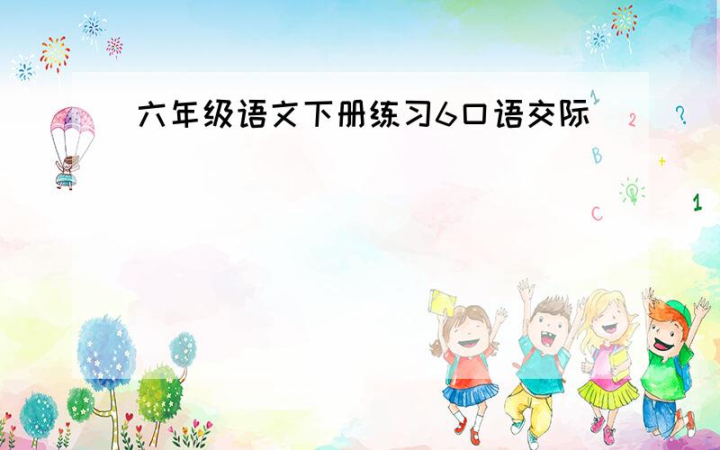 六年级语文下册练习6口语交际