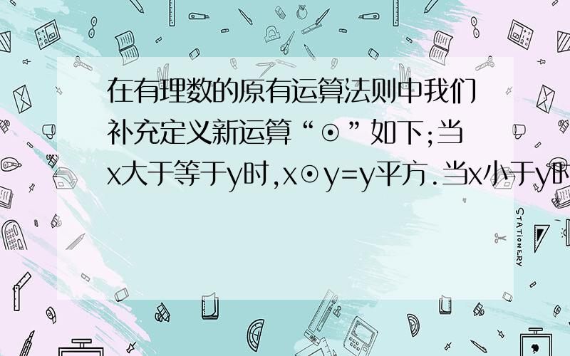 在有理数的原有运算法则中我们补充定义新运算“⊙”如下;当x大于等于y时,x⊙y=y平方.当x小于y时.x⊙y=x.则当m=3.(4⊙m)-(2⊙m).m的值为多少?