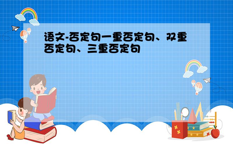 语文-否定句一重否定句、双重否定句、三重否定句