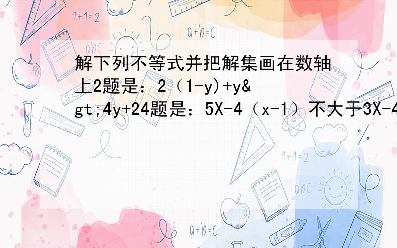 解下列不等式并把解集画在数轴上2题是：2（1-y)+y>4y+24题是：5X-4（x-1）不大于3X-4没人回答啊