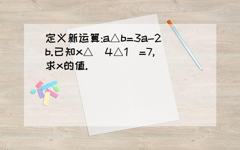 定义新运算:a△b=3a-2b.已知x△（4△1）=7,求x的值.