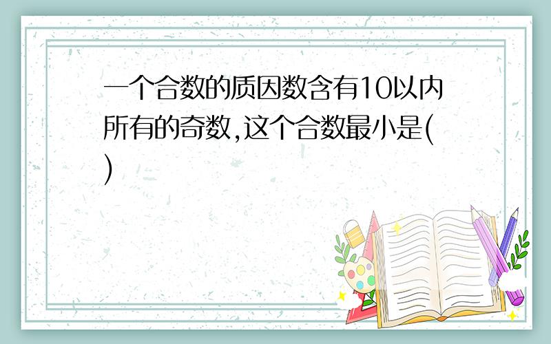 一个合数的质因数含有10以内所有的奇数,这个合数最小是()