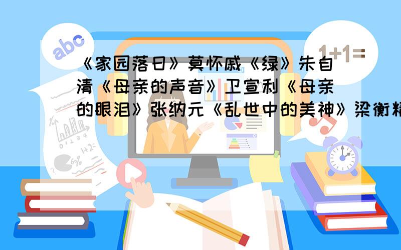 《家园落日》莫怀戚《绿》朱自清《母亲的声音》卫宣利《母亲的眼泪》张纳元《乱世中的美神》梁衡精读这五篇散文,然后写出五篇赏析性文章,每篇不少于600字   拜托各位了  o(>﹏