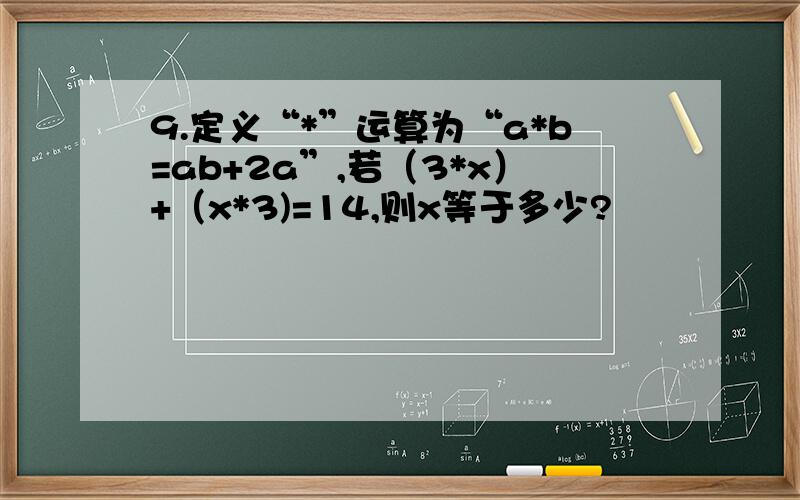 9.定义“*”运算为“a*b=ab+2a”,若（3*x）+（x*3)=14,则x等于多少?