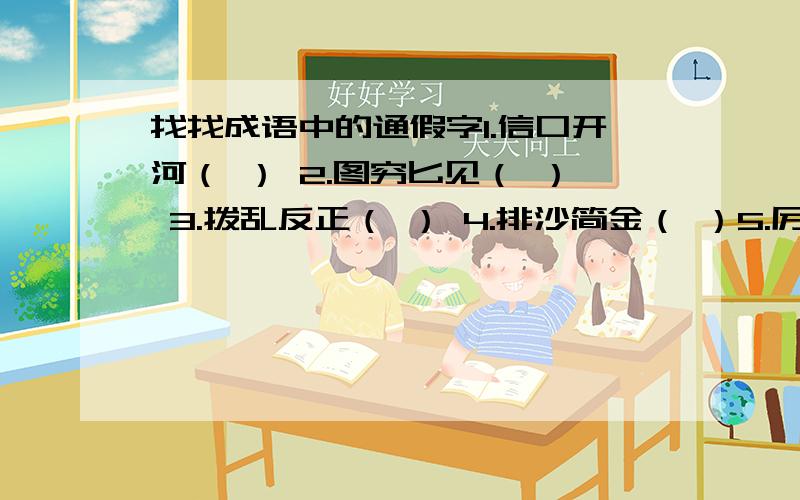 找找成语中的通假字1.信口开河（ ） 2.图穷匕见（ ） 3.拨乱反正（ ） 4.排沙简金（ ）5.厉兵秣马（ ） 6.一暴十寒（ ） 7.受益匪浅（ ） 8.厝火积馨（ ）