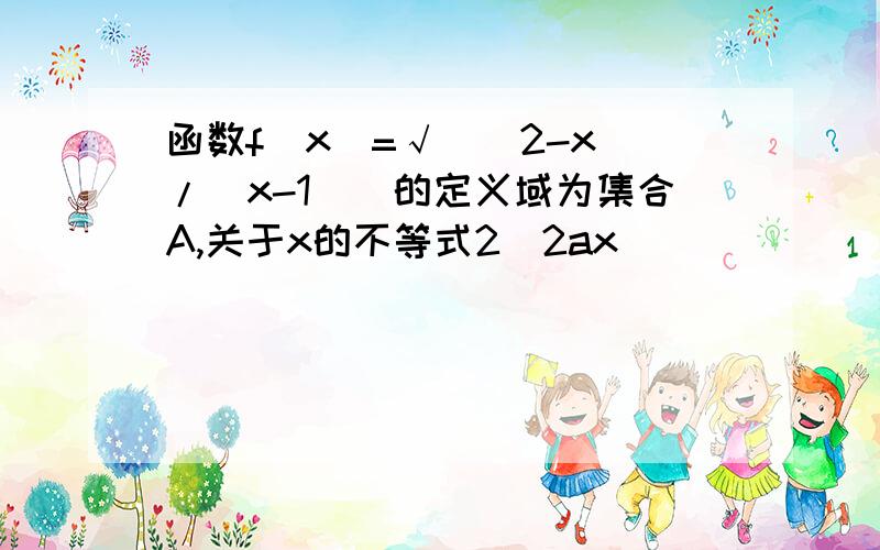 函数f(x)=√[(2-x)/(x-1)]的定义域为集合A,关于x的不等式2^2ax