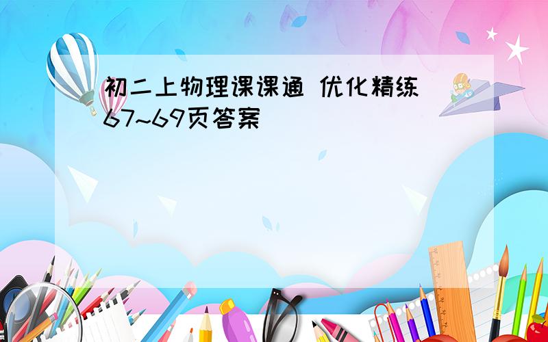 初二上物理课课通 优化精练 67~69页答案