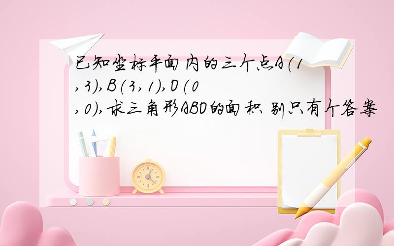 已知坐标平面内的三个点A(1,3),B(3,1),O(0,0),求三角形ABO的面积 别只有个答案