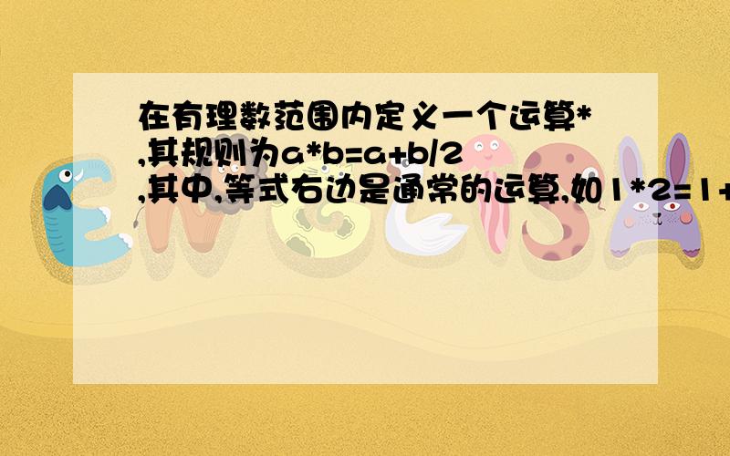 在有理数范围内定义一个运算*,其规则为a*b=a+b/2,其中,等式右边是通常的运算,如1*2=1+2/2.请解方程4*(x*2)=1/2