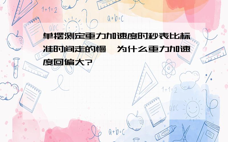 单摆测定重力加速度时秒表比标准时间走的慢,为什么重力加速度回偏大?