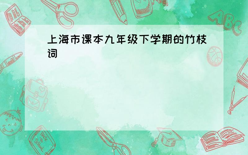 上海市课本九年级下学期的竹枝词