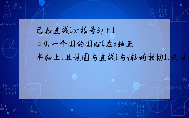 已知直线l:x-根号3y+1=0,一个圆的圆心C在x轴正半轴上,且该圆与直线l与y轴均相切1.求该圆的方程2.直线m：mx+y+1/2m＝0与圆C交于A,B两点,且AB的模＝根号3,求m的值