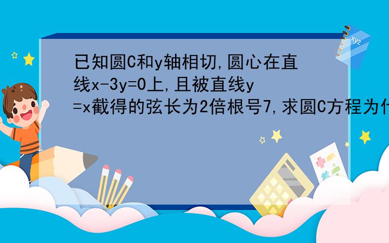 已知圆C和y轴相切,圆心在直线x-3y=0上,且被直线y=x截得的弦长为2倍根号7,求圆C方程为什么不能设圆心为（3x,x）,然后列出方程7+x^=9x^解出来呢.