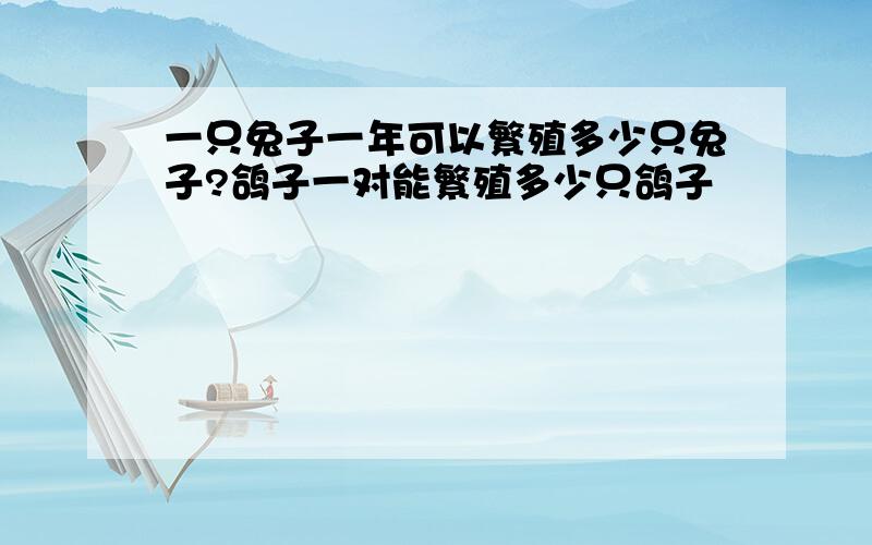 一只兔子一年可以繁殖多少只兔子?鸽子一对能繁殖多少只鸽子