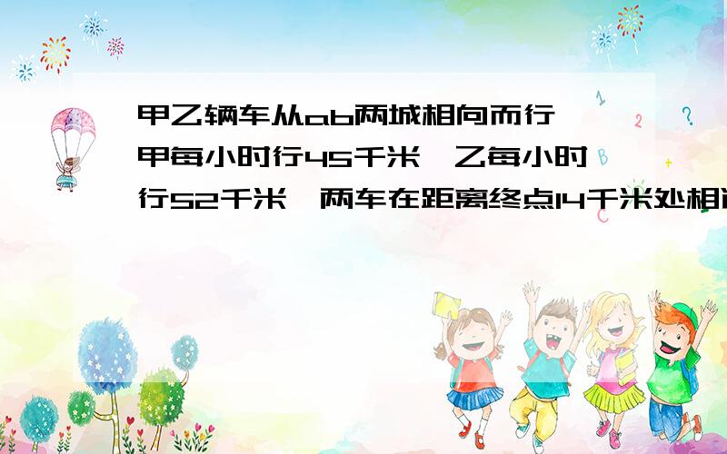 甲乙辆车从ab两城相向而行,甲每小时行45千米,乙每小时行52千米,两车在距离终点14千米处相遇,ab两地相距（）米