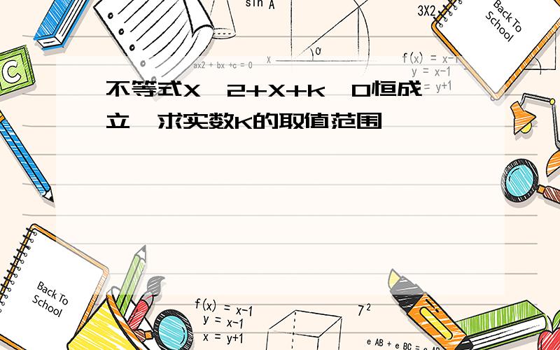 不等式X^2+X+k〉0恒成立,求实数K的取值范围