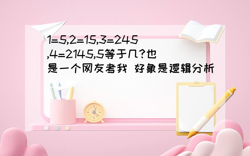 1=5,2=15,3=245,4=2145,5等于几?也是一个网友考我 好象是逻辑分析