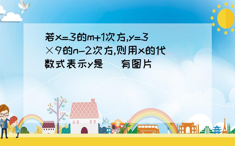 若x=3的m+1次方,y=3×9的n-2次方,则用x的代数式表示y是 （有图片）