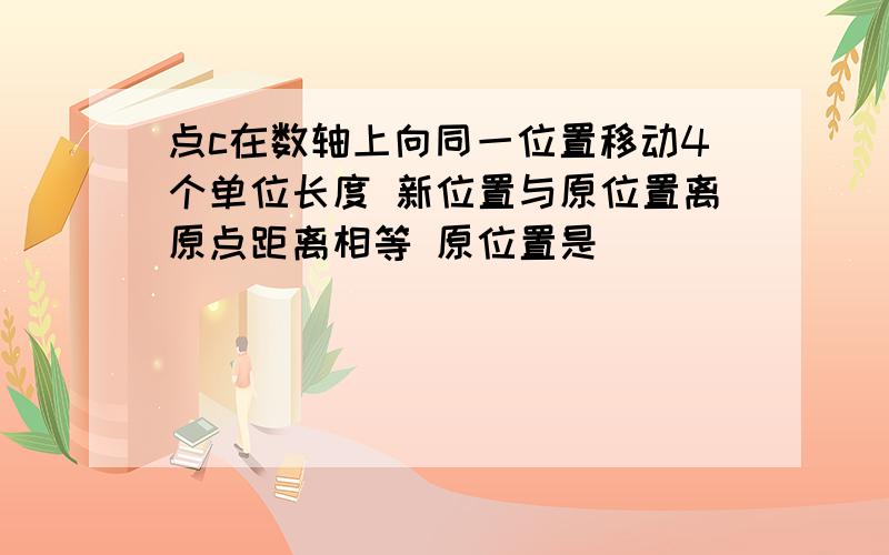 点c在数轴上向同一位置移动4个单位长度 新位置与原位置离原点距离相等 原位置是