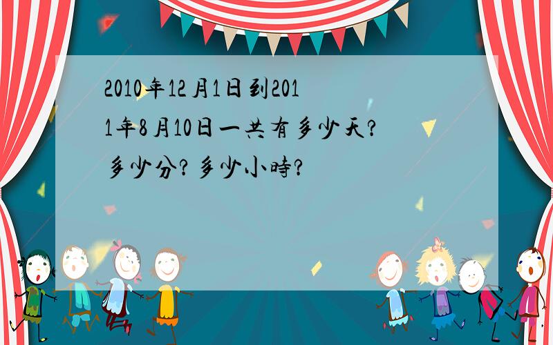 2010年12月1日到2011年8月10日一共有多少天?多少分?多少小时?