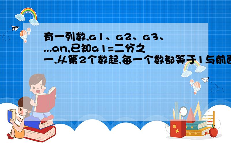 有一列数,a1、a2、a3、...an,已知a1=二分之一,从第2个数起,每一个数都等于1与前面的那个数差的倒数,那么：a2= a3= a4= ...a2011= a1、a2 、a3、...a2011中,二分之一这个数共有——个