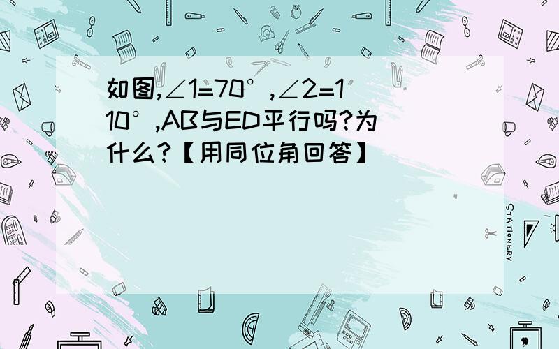 如图,∠1=70°,∠2=110°,AB与ED平行吗?为什么?【用同位角回答】