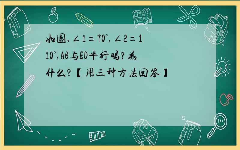 如图,∠1=70°,∠2=110°,AB与ED平行吗?为什么?【用三种方法回答】