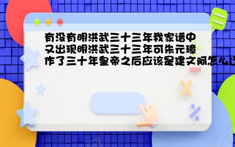 有没有明洪武三十三年我家谱中又出现明洪武三十三年可朱元璋作了三十年皇帝之后应该是建文阿怎么还有三十三年