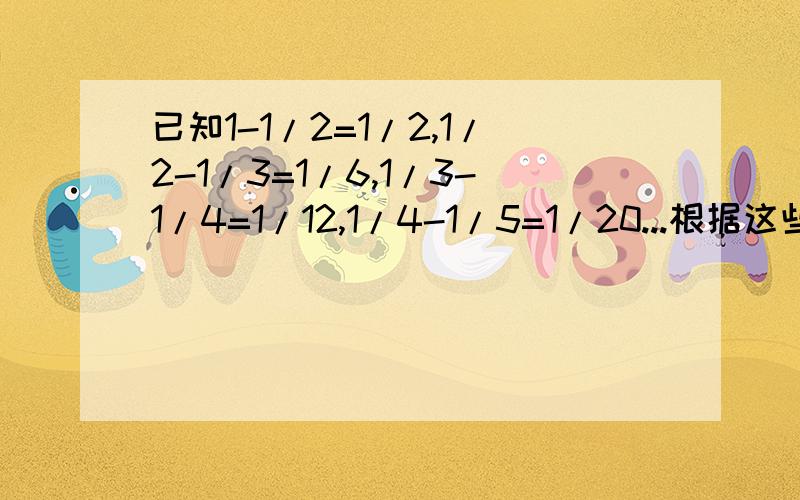 已知1-1/2=1/2,1/2-1/3=1/6,1/3-1/4=1/12,1/4-1/5=1/20...根据这些等式求值1/1*2+1/2*3+1/3*4+L+1/2008*20