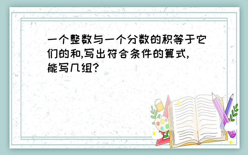 一个整数与一个分数的积等于它们的和,写出符合条件的算式,能写几组?