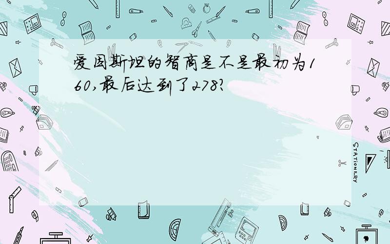 爱因斯坦的智商是不是最初为160,最后达到了278?