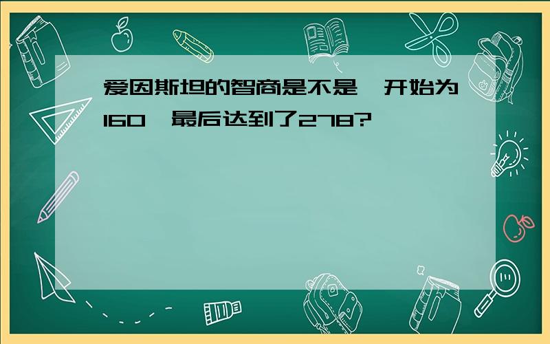 爱因斯坦的智商是不是一开始为160,最后达到了278?