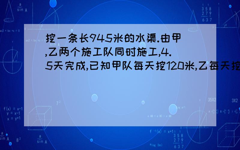 挖一条长945米的水渠.由甲,乙两个施工队同时施工,4.5天完成,已知甲队每天挖120米,乙每天挖多少米用方程