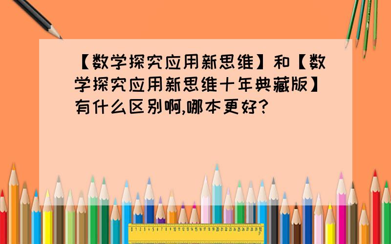 【数学探究应用新思维】和【数学探究应用新思维十年典藏版】有什么区别啊,哪本更好?